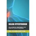 Healing Hypothyroidism: An Ultimate Treatment and Cure of Hypothyroidism