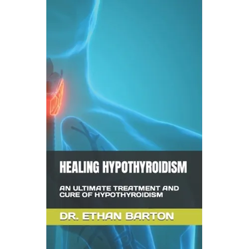 Healing Hypothyroidism: An Ultimate Treatment and Cure of Hypothyroidism