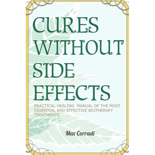 Cures without side effects: Practical healing manual of the most essential and effective biotherapy treatments