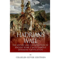 Hadrian's Wall: The History and Construction of Ancient Rome's Most Famous Defensive Fortification