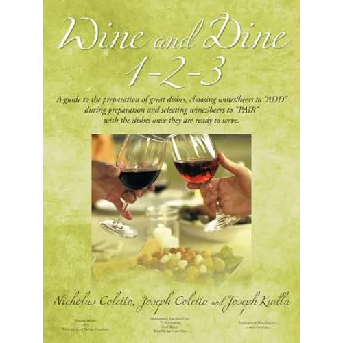 Wine and Dine 1-2-3: A Guide to the Preparation of Great Dishes, Choosing Wines/Beers to Add During Preparation and Selecting Wines/Beers