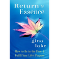 Return to Essence: How to Be in the Flow and Fulfill Your Life's Purpose