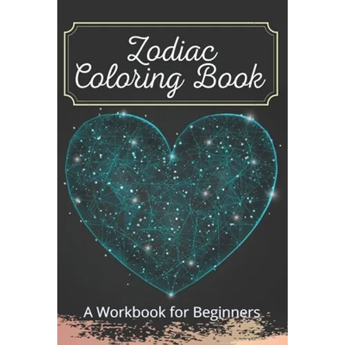 Zodiac Coloring Book A Workbook for Beginners: The Complete Guide to Astrology Fun For Kids Relaxing For Adults
