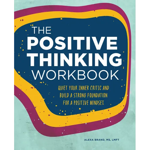 The Positive Thinking Workbook: Quiet Your Inner Critic and Build a Strong Foundation for a Positive Mindset