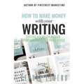How to Make Money with Your Writing: Succeeding with Self-Publishing and Content Marketing for Your Writing Business