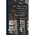 The Christian Element in Plato and the Platonic Philosophy