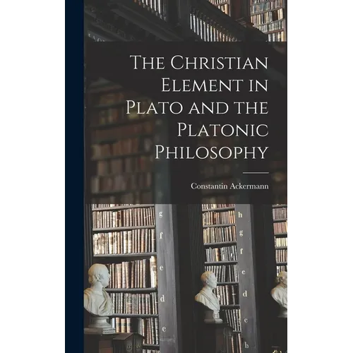 The Christian Element in Plato and the Platonic Philosophy