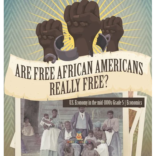 Are Free African Americans Really Free? U.S. Economy in the mid-1800s Grade 5 Economics - Hardcover