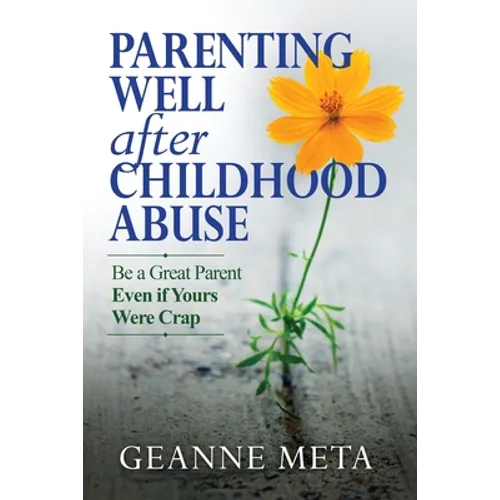 Parenting Well After Childhood Abuse: Be a Great Parent Even if Yours Were Crap