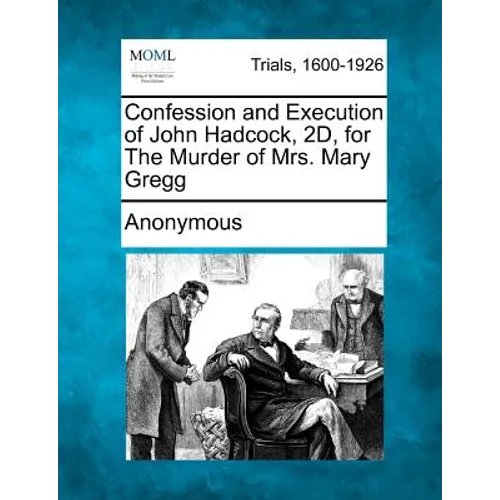 Confession and Execution of John Hadcock, 2d, for the Murder of Mrs. Mary Gregg