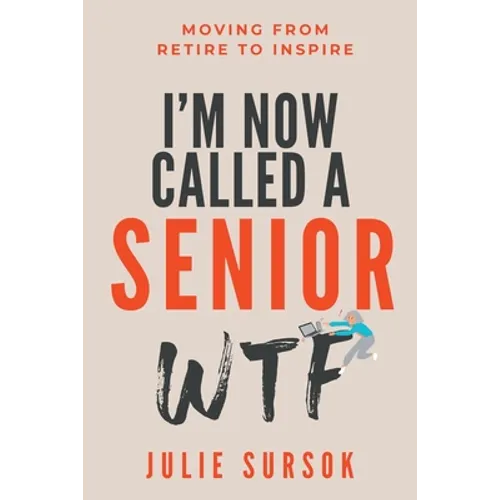I'm Now Called a Senior Wtf: Moving from Retire to Inspire