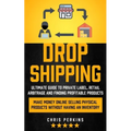 Dropshipping: Ultimate Guide to Private Label, Retail Arbitrage and finding Profitable Products (Make Money Online selling Physical Products Without H