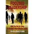 Focused Leadership: What You Can Do Today to Become a More Effective Leader