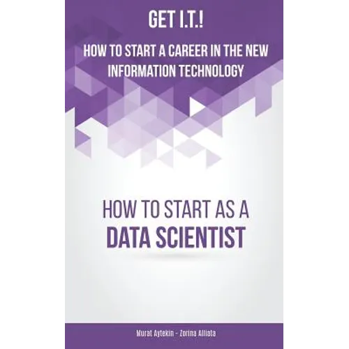 Get I.T.! How to Start a Career in the New Information Technology: How to Start as a Data Scientist
