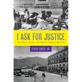 I Ask for Justice: Maya Women, Dictators, and Crime in Guatemala, 1898-1944
