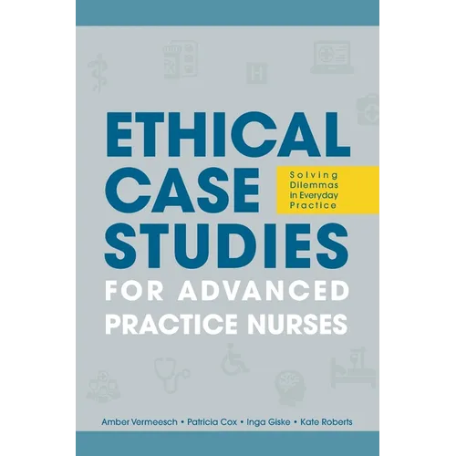 Ethical Case Studies for Advanced Practice Nurses: Solving Dilemmas in Everyday Practice