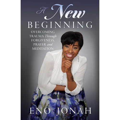 A New Beginning: Overcoming Trauma Through Forgiveness, Prayer, and Meditation
