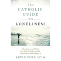 The Catholic Guide to Loneliness: How Science and Faith Can Help Us Understand It, Grow from It, and Conquer It