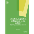 Education, Aspiration and Upward Social Mobility: Working Class British Women