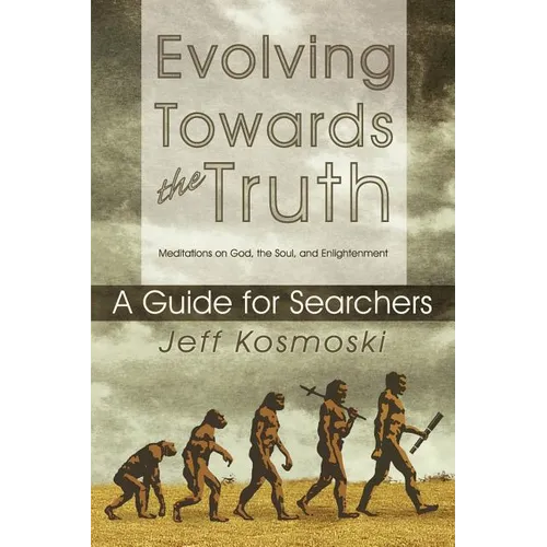 Evolving Towards the Truth: Meditations on God, the Soul and Enlightenment--A Guide for Searchers