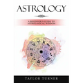 Astrology: A Beginner's Guide to Astrological Wisdom