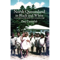 North Queensland in Black and White: A social history with stories, views and archaeology