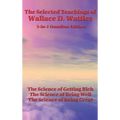 The Selected Teachings of Wallace D. Wattles: The Science of Getting Rich, the Science of Being Well, the Science of Being Great