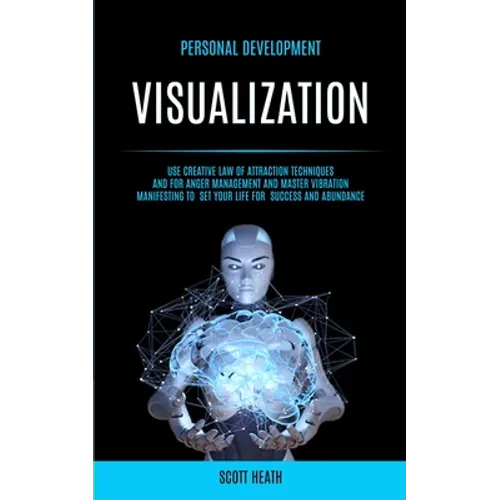 Personal Development: Visualization: Use Creative Law of Attraction Techniques and for Anger Management and Master Vibration Manifesting to Set Your L