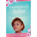 Unapologetically Resilient: A Guide to Getting Through Trauma and Living Your Full Potential