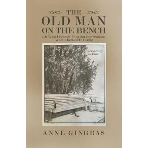 The Old Man on the Bench: (Or What I Learned from Our Conversations When I Decided to Listen)