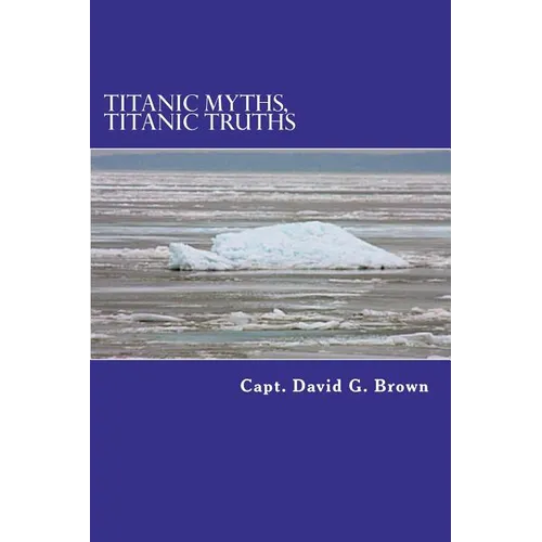 Titanic Myths, Titanic Truths: How A Series of Errors Caused History's Most Famous Maritime Disaster