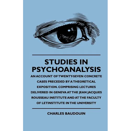 Studies In Psychoanalysis - An Account Of Twenty-Seven Concrete Cases Preceded By A Theoretical Exposition. Comprising Lectures Delivered In Geneva At