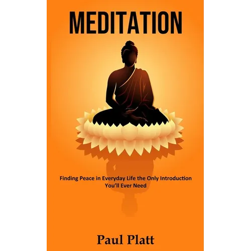 Meditation: Finding Peace in Everyday Life the Only Introduction You'll Ever Need