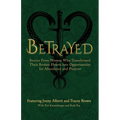 Betrayed: Stories From Women Who Transformed Their Broken Hearts Into Opportunities For Abundance And Purpose