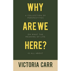 Why Are We Here?: A Collection of Perspectives on What the Meaning of Life Is All About