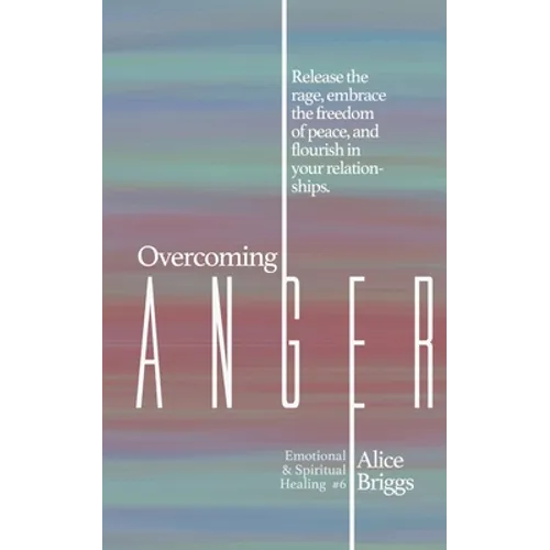 Overcoming Anger: Release the rage, embrace the freedom of peace, and flourish in your relationships.