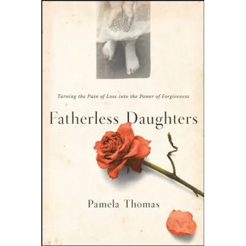 Fatherless Daughters: Turning the Pain of Loss Into the Power of Forgiveness