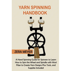 Yarn Spinning Handbook: A Hand Spinning Guide for Spinners to Learn How to Spin the Wheel or Spindle with Wool Fiber to Create Yarn Designs Plus Tools - Paperback
