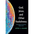 God, Jesus, and Other Foolishness: Why Biblical Christianity Makes Sense
