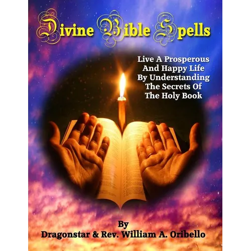 Divine Bible Spells: Live A Prosperous And Happy Life By Understanding The Secrets Of The Holy Book