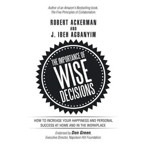 The Importance of Wise Decisions: How to Increase Your Happiness and Personal Success at Home and in the Workplace