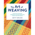 The Art of Weaving: Master the Techniques, Understand the Weave Structures, Create Your Own Designs