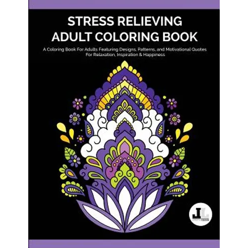 Stress Relieving Adult Coloring Book: A Coloring Book For Adults Featuring Designs, Patterns, and Motivational Quotes For Relaxation, Inspiration & Ha