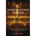 The Manifestation Paradox: Why You Don't Get What You Want and the Real System That Fixes It