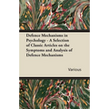 Defence Mechanisms in Psychology - A Selection of Classic Articles on the Symptoms and Analysis of Defence Mechanisms