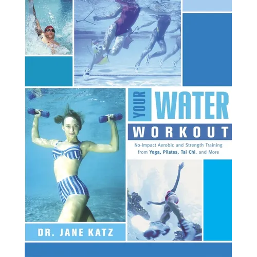 Your Water Workout: No-Impact Aerobic and Strength Training From Yoga, Pilates, Tai Chi, and More