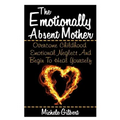 The Emotionally Absent Mother: Overcome Childhood Emotional Neglect And Begin To Heal Yourself