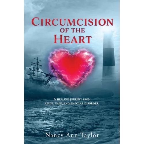 Circumcision of the Heart: A healing journey from abuse, rape, and bi-polar disorder.