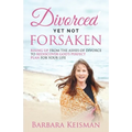 Divorced Yet Not Forsaken: A Journey From Despair Into Abundant Living