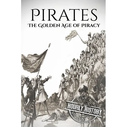 Pirates: The Golden Age of Piracy: A History from Beginning to End